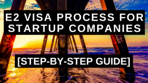E2 Visa Process for Startup Companies - Step-by-Step Guide